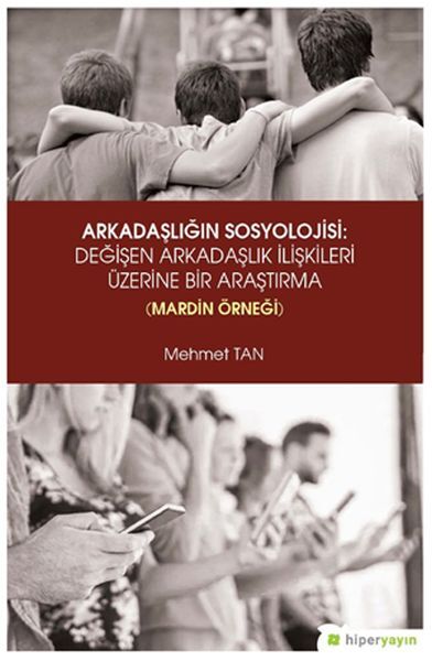 Arkadaşlığın Sosyolojisi- Değişen Arkadaşlık İlişkileri Üzerine Bir Araştırma (Mardin Örneği)