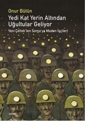 Yedi Kat Yerin Altından Uğultular Geliyor  Yeni Çeltek’ten Soma’ya Maden İşçileri